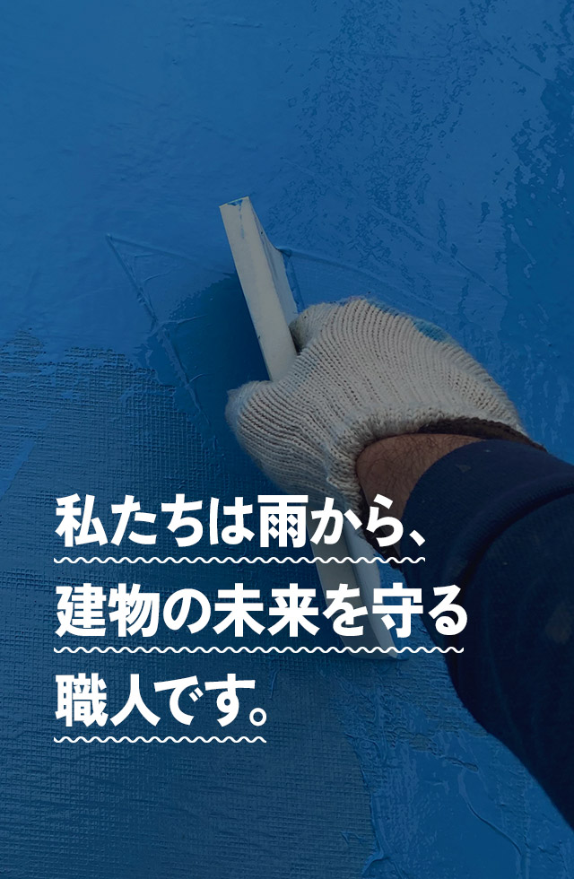  私たちは雨から、建物の未来を守る職人です。